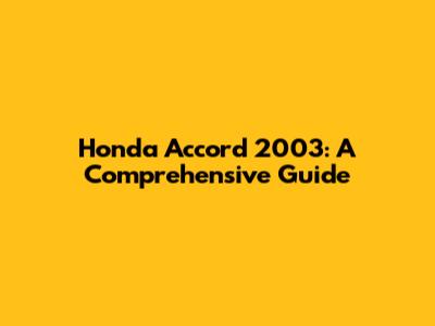 Honda Accord 2003: A Comprehensive Guide