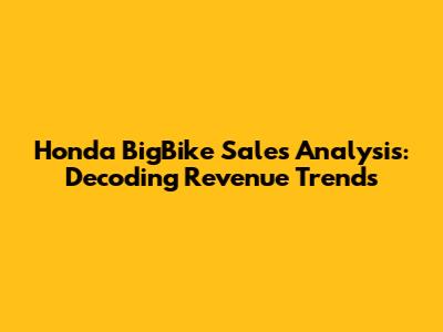 Honda BigBike Sales Analysis: Decoding Revenue Trends
