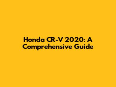 Honda CR-V 2020: A Comprehensive Guide