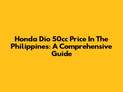 Honda Dio 50cc Price In The Philippines: A Comprehensive Guide