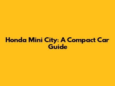 Honda Mini City: A Compact Car Guide