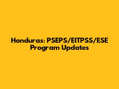 Honduras: PSEPS/EITPSS/ESE Program Updates
