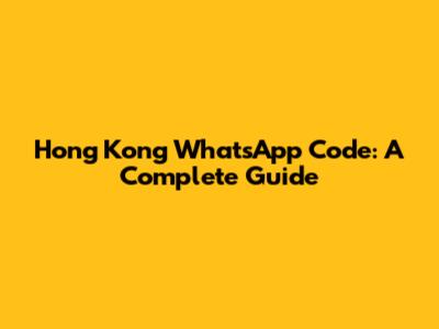 Hong Kong WhatsApp Code: A Complete Guide