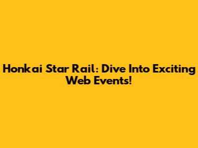 Honkai Star Rail: Dive Into Exciting Web Events!