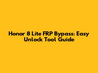 Honor 8 Lite FRP Bypass: Easy Unlock Tool Guide