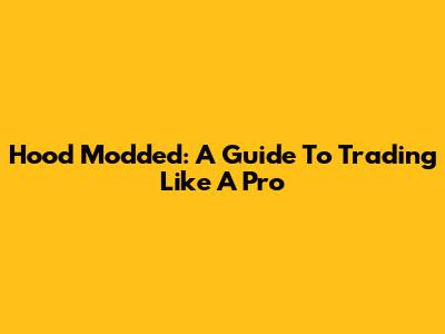 Hood Modded: A Guide To Trading Like A Pro