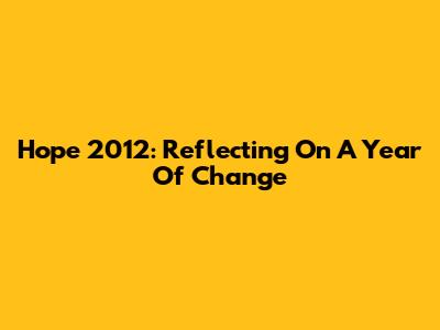 Hope 2012: Reflecting On A Year Of Change