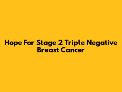 Hope For Stage 2 Triple Negative Breast Cancer