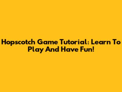 Hopscotch Game Tutorial: Learn To Play And Have Fun!