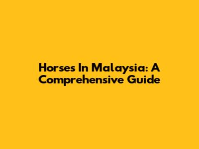 Horses In Malaysia: A Comprehensive Guide