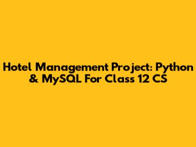 Hotel Management Project: Python & MySQL For Class 12 CS