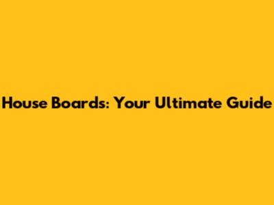 House Boards: Your Ultimate Guide