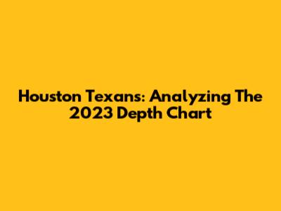 Houston Texans: Analyzing The 2023 Depth Chart