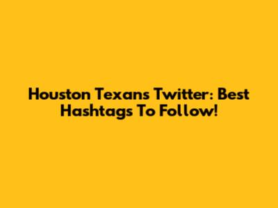 Houston Texans Twitter: Best Hashtags To Follow!