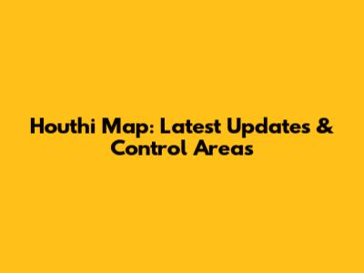 Houthi Map: Latest Updates & Control Areas
