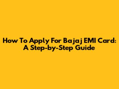 How To Apply For Bajaj EMI Card: A Step-by-Step Guide