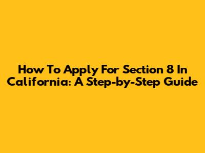 How To Apply For Section 8 In California: A Step-by-Step Guide