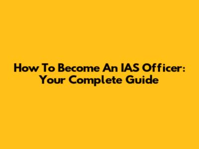 How To Become An IAS Officer: Your Complete Guide