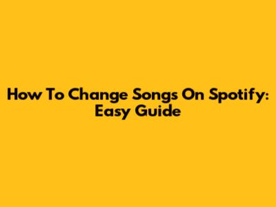 How To Change Songs On Spotify: Easy Guide
