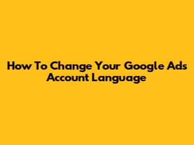 How To Change Your Google Ads Account Language
