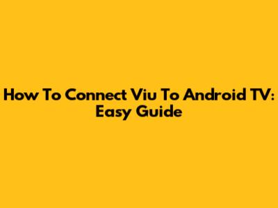 How To Connect Viu To Android TV: Easy Guide
