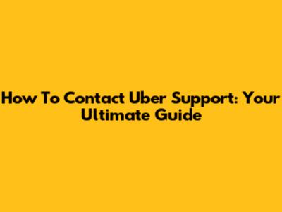 How To Contact Uber Support: Your Ultimate Guide