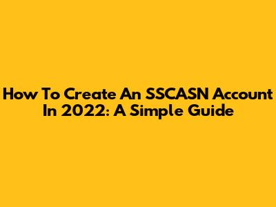 How To Create An SSCASN Account In 2022: A Simple Guide