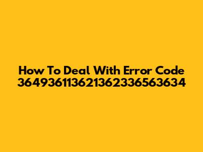 How To Deal With Error Code 364936113621362336563634
