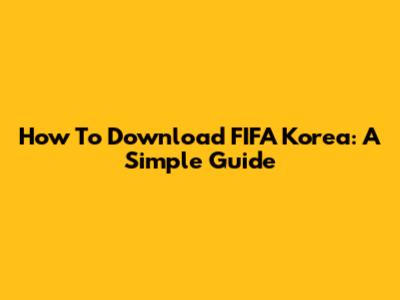 How To Download FIFA Korea: A Simple Guide
