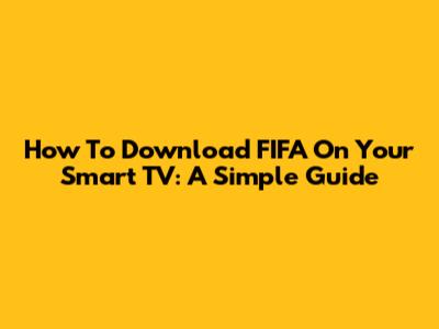 How To Download FIFA On Your Smart TV: A Simple Guide