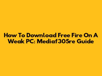 How To Download Free Fire On A Weak PC: Mediaf305re Guide