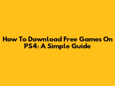 How To Download Free Games On PS4: A Simple Guide