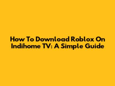 How To Download Roblox On Indihome TV: A Simple Guide