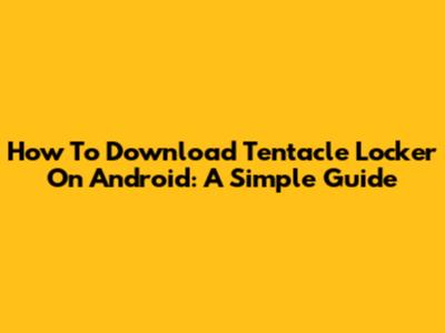 How To Download Tentacle Locker On Android: A Simple Guide