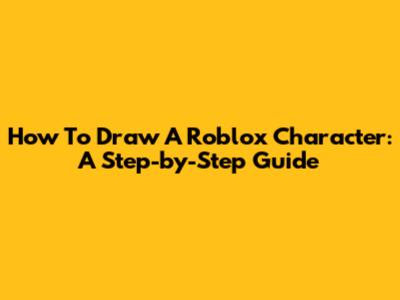 How To Draw A Roblox Character: A Step-by-Step Guide