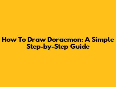 How To Draw Doraemon: A Simple Step-by-Step Guide