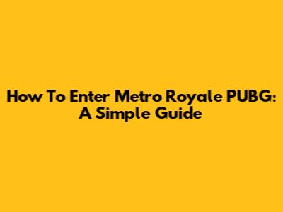 How To Enter Metro Royale PUBG: A Simple Guide