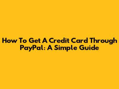 How To Get A Credit Card Through PayPal: A Simple Guide