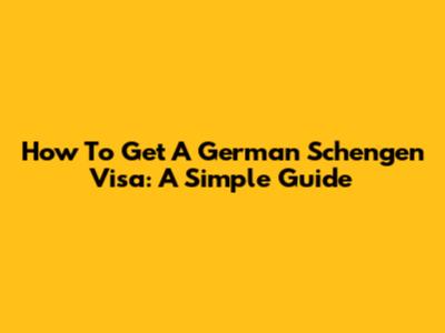 How To Get A German Schengen Visa: A Simple Guide