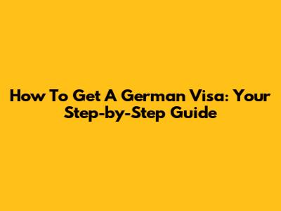 How To Get A German Visa: Your Step-by-Step Guide