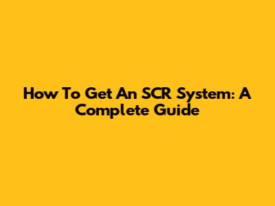How To Get An SCR System: A Complete Guide