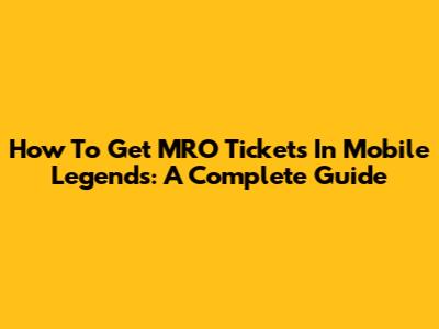 How To Get MRO Tickets In Mobile Legends: A Complete Guide