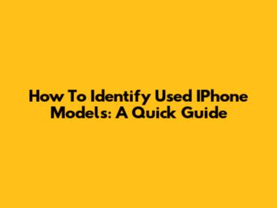 How To Identify Used IPhone Models: A Quick Guide