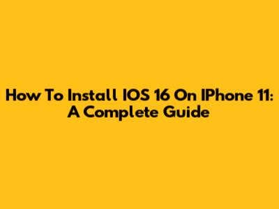 How To Install IOS 16 On IPhone 11: A Complete Guide