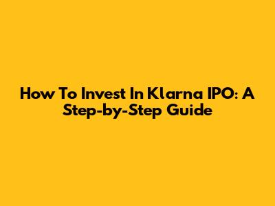 How To Invest In Klarna IPO: A Step-by-Step Guide