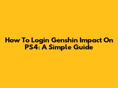 How To Login Genshin Impact On PS4: A Simple Guide