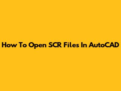 How To Open SCR Files In AutoCAD