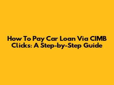 How To Pay Car Loan Via CIMB Clicks: A Step-by-Step Guide