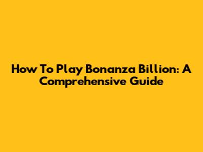 How To Play Bonanza Billion: A Comprehensive Guide