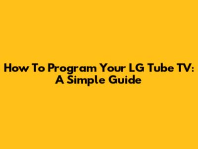 How To Program Your LG Tube TV: A Simple Guide